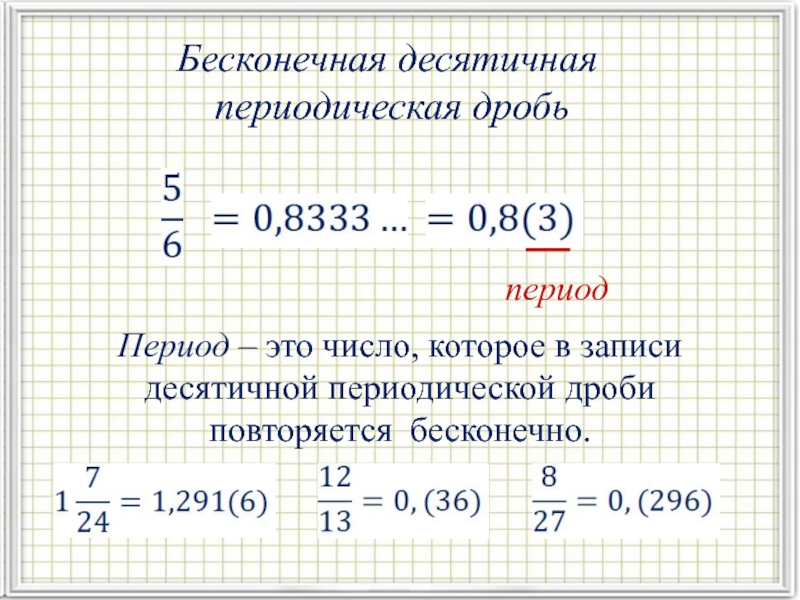 Бесконечная десятичная периодическая дробь периодПериод – это число, которое в записи десятичной периодической дроби повторяется бесконечно.