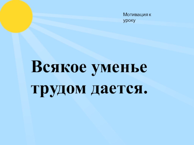 Мотивация на урок литературы. Мотивация к уроку русского языка. Всякое умение трудом дается. Мотивация на урок чтения.