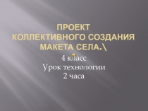 Пезентация по технологии на тему Коллективный проект Макет села