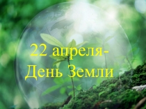 ПРЕЗЕНТАЦИЯ К УРОКУ ПО БИОЛОГИИ:22 АПРЕЛЯ-ВСЕМИРНЫЙ ДЕНЬ ЗЕМЛИ