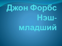 Презентация по истории математики Джон Форбс Неш-младший подготовила ученица 9 класса Чуринова Олеся