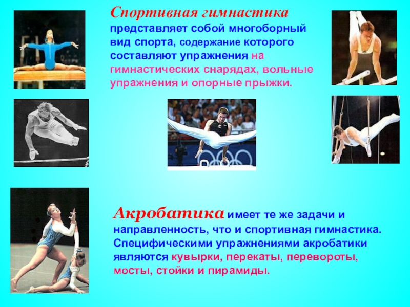 Спортивная гимнастика представляет собой многоборный вид спорта, содержание которого составляют упражнения на гимнастических снарядах, вольные упражнения и