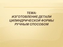 Изготовление деталей цилиндрической формы ручным способом ( 6 класс)