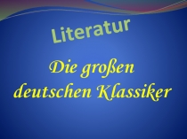 Презентация по немецкому языку Великие немецкие классики. Литература. ( 8 класс)