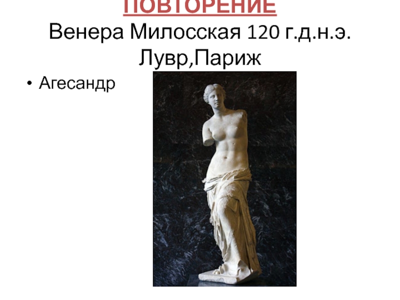 ПОВТОРЕНИЕ  Венера Милосская 120 г.д.н.э. Лувр,Париж Агесандр