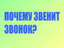 Презентация по окружающему миру Почему звенит звонок?(1 класс)
