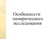 Презентация Особенности эмпирического исследования