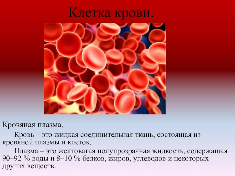 Клетка крови. Кровяная плазма.	Кровь – это жидкая соединительная ткань, состоящая из кровяной плазмы и клеток.	Плазма – это