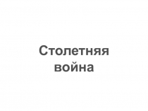 Презентация по истории средних веков на тему Столетняя война (6 класс)