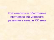 Презентация по истории на тему Колониализм и обострение противоречий мирового развития в начале XX века