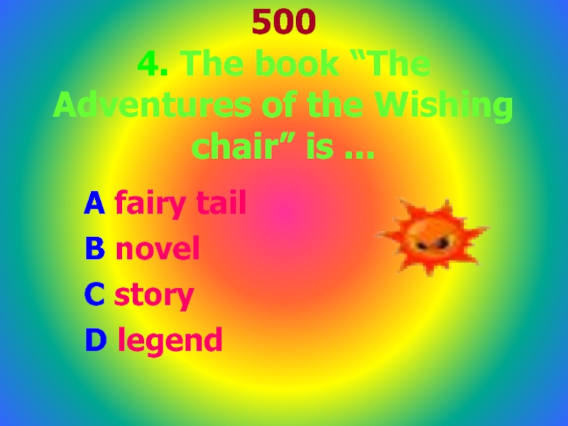 500 4. The book “The Adventures of the Wishing chair” is ...A fairy tail B novelC story