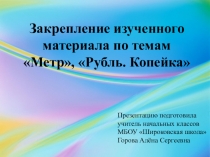 Закрепление изученного материала по темам Метр, Рубль. Копейка