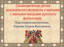 Ознакомление детей дошкольного возраста с малыми жанрами русского фольклора .