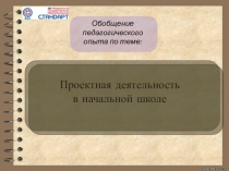 Обобщение педагогического опыта по теме: Проектная деятельность в начальной школе