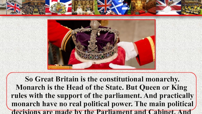 So Great Britain is the constitutional monarchy. Monarch is the Head of the State. But Queen