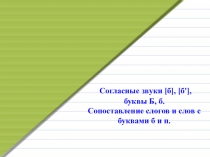 Презентация к уроку Литературное чтение для 1 класса (ОВЗ) Тема Согласные звуки б, б’, буквы Б, б Сопоставление слогов и слов с буквами б и п