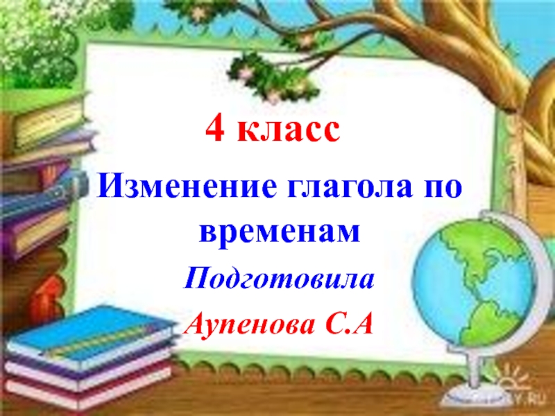 Презентация Презентация урока по русскому языку 4 класс Изменение глагола по временам