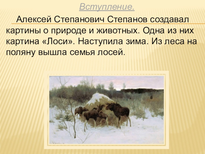 Вступление. Алексей Степанович Степанов создавал картины о природе и животных. Одна из них картина «Лоси». Наступила зима. Из