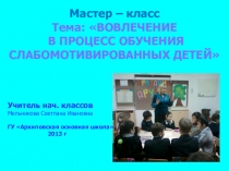 Мастер – класс Тема: ВОВЛЕЧЕНИЕ В ПРОЦЕСС ОБУЧЕНИЯ СЛАБОМОТИВИРОВАННЫХ ДЕТЕЙ