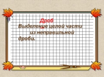 Презентация по математике на тему Выделение целой части из неправильной дроби (4 класс)