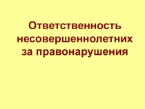 Презентация по теме Ответственность несовершеннолетних за правонарушения