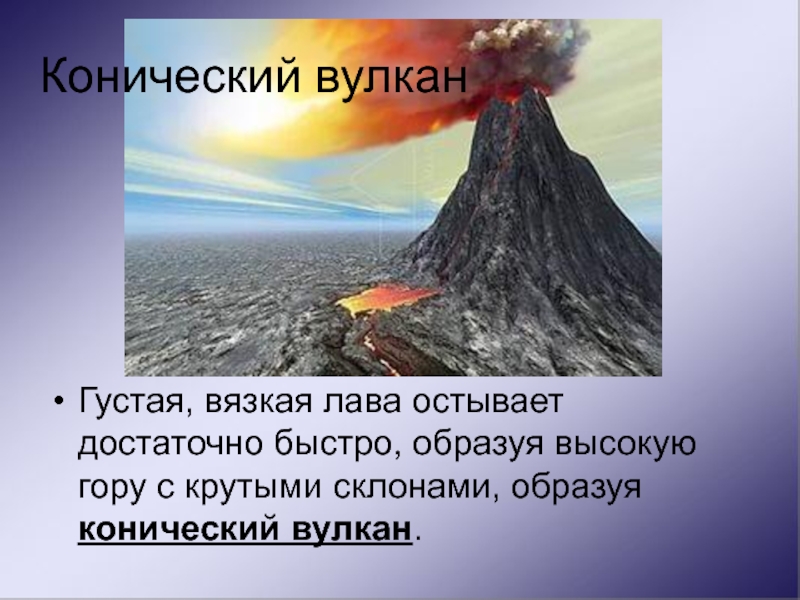 Конический вулканГустая, вязкая лава остывает достаточно быстро, образуя высокую гору с крутыми склонами, образуя конический вулкан.