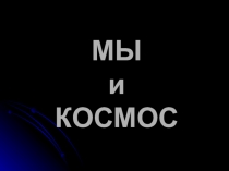 Презентация к классному часу Мы и Космос