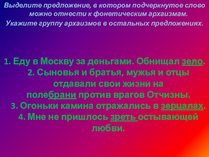 Выделите предложение, в котором подчеркнутое слово можно отнести к фонетическим архаизмам. Укажите группу архаизмов в остальных предложениях.1.