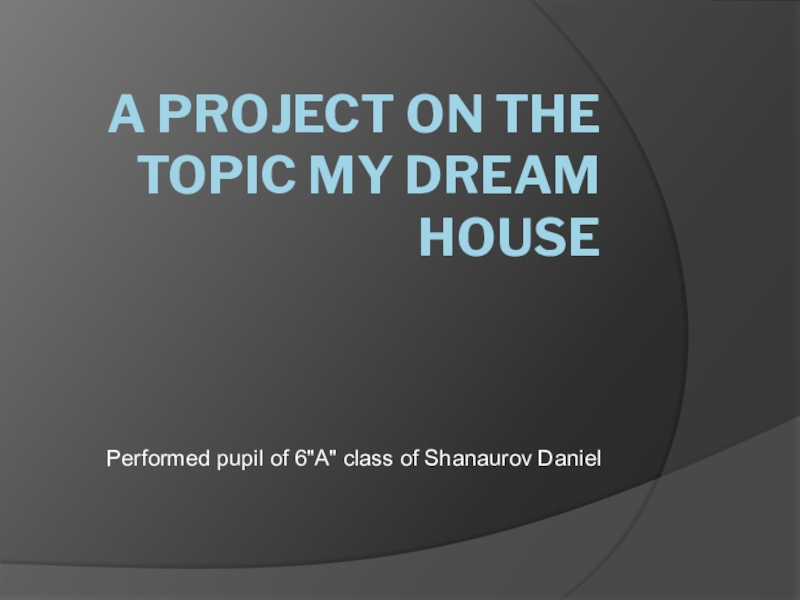 Проект Презентация - А project on the topic my dream house