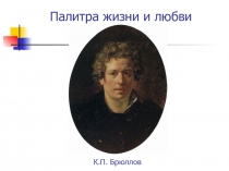 Презентация по литературе и ИЗО на тему Палитра жизни и любви (к 215-й годовщине со дня рождения К.П.Брюллова)