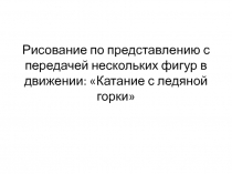 Презентация по изобразительному искусству Рисование по представлению с передачей нескольких фигур