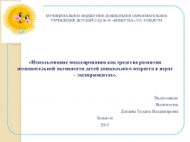 Электронная презентация на тему: Использование моделирования как средства развития познавательной активности детей дошкольного возраста в играх – экспериментах.