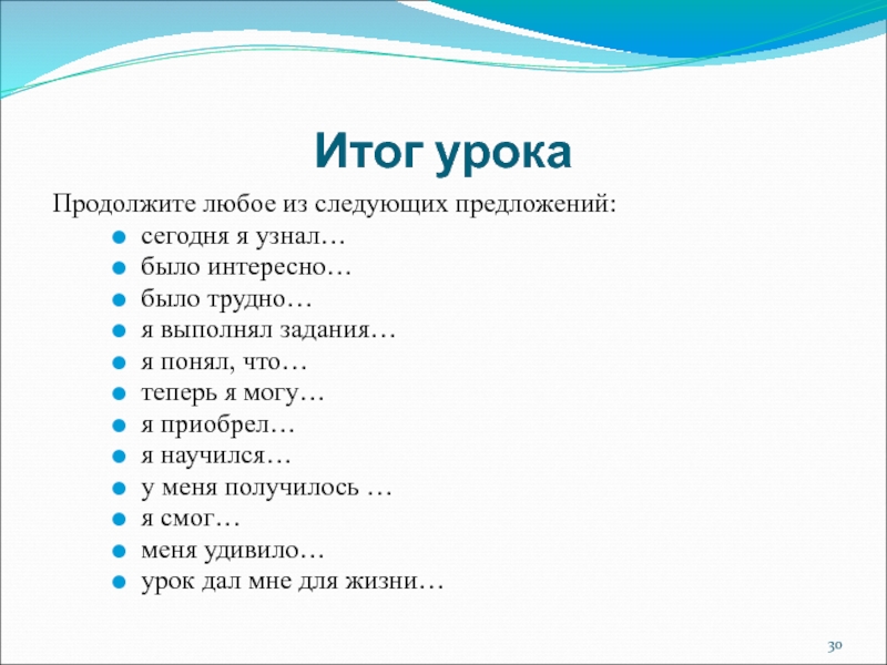 Итог урокаПродолжите любое из следующих предложений:сегодня я узнал… было интересно… было трудно… я выполнял задания… я понял,