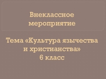 Презентация внеклассного мероприятия на тему Культура язычества и христианства (6 класс)