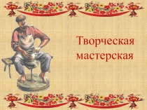 Презентация к занятию Творческая мастерская