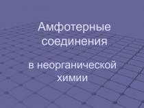 Презентация по химии на тему Амфотерные соединения в неорганической химии