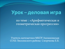 Презентация к уроку-деловой игре на тему Арифметическая и геометрическая прогрессии