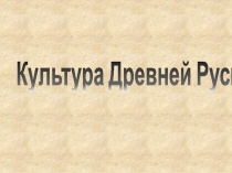 Презентация по истории Культура Древней Руси