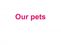 Презентация по английскому языку на тему Our pets (2-3 класс)
