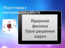 Интерактивная презентация по физике на тему Атомная физика. Решение разноуровневых задач (11 класс)