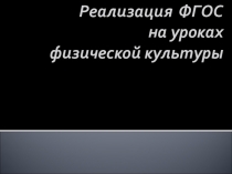 Презентация по физической культуре на тему  Реализация Ф.Г.О.С на уроках физкультуры