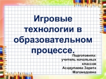 Доклад и презентация на тему Игровые технологии в образовательном процессе
