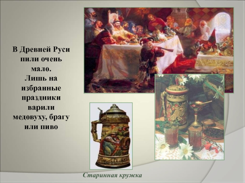 В Древней Руси пили очень мало. Лишь на избранные праздники варили медовуху, брагу или пивоСтаринная кружка