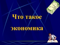Презентация Что такое экономика?