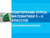 Презентация к уроку по математике Повторение курса математики 5-6 класов. Обыкновенные дроби