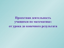 Проектная деятельность учащихся по математике от урока до конечного результата