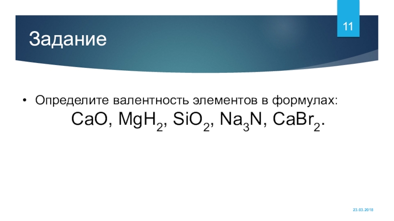 ЗаданиеОпределите валентность элементов в формулах:CаO, MgН2, SiО2, Na3N, CaBr2.