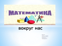 Презентация - проект по математике 4 класс Математика вокруг нас
