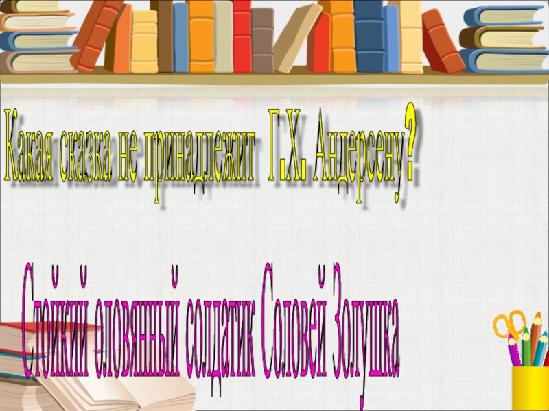 Какая сказка не принадлежит Г.Х. Андерсену? Стойкий оловянный солдатик Соловей Золушка