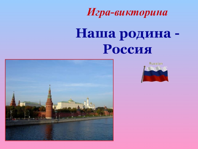 Презентация Презентация к игре-викторине Наша Родина - Россия по предмету Окружающий мир (4 класс)
